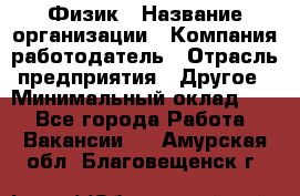 Физик › Название организации ­ Компания-работодатель › Отрасль предприятия ­ Другое › Минимальный оклад ­ 1 - Все города Работа » Вакансии   . Амурская обл.,Благовещенск г.